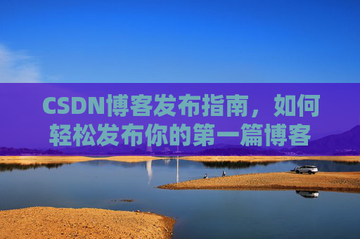 CSDN博客发布指南，如何轻松发布你的第一篇博客